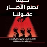 «كيف تصنع الأخبار عقولنا».. دعوة للوعي الإعلامي